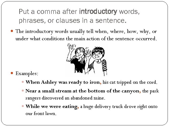 Put a comma after introductory words, phrases, or clauses in a sentence. The introductory