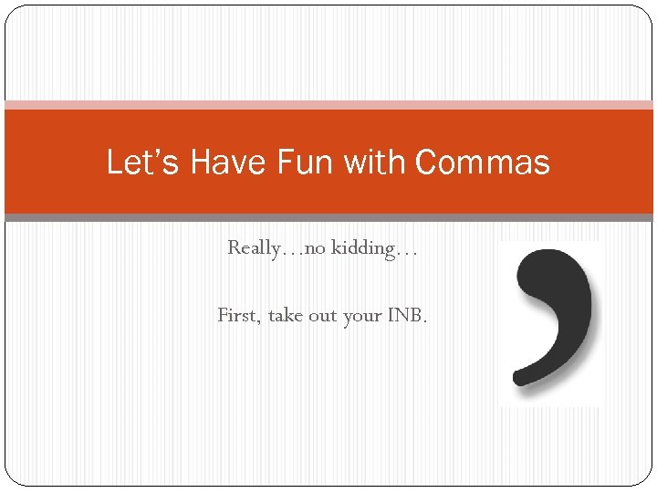 Let’s Have Fun with Commas Really…no kidding… First, take out your INB. 