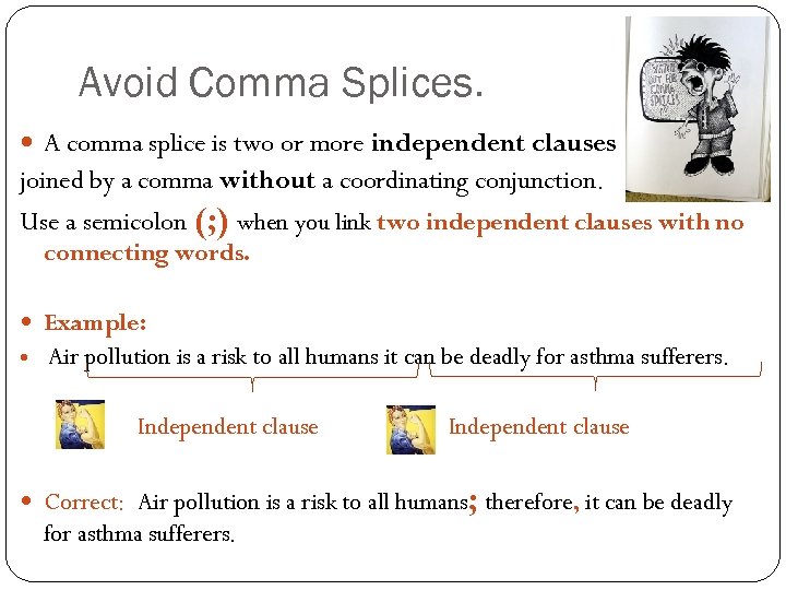 Avoid Comma Splices. A comma splice is two or more independent clauses joined by