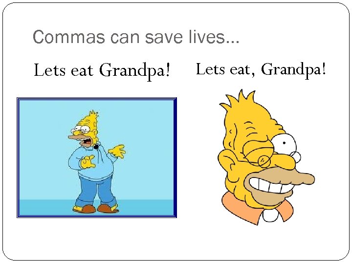 Commas can save lives… Lets eat Grandpa! Lets eat, Grandpa! 