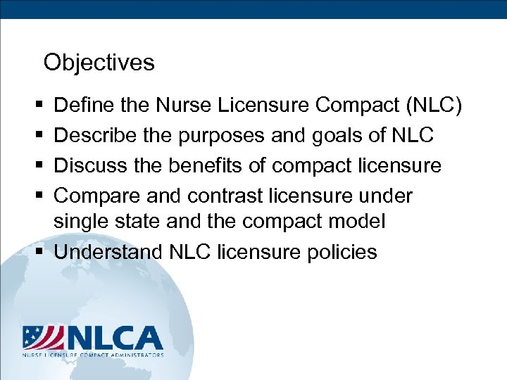 Objectives § § Define the Nurse Licensure Compact (NLC) Describe the purposes and goals