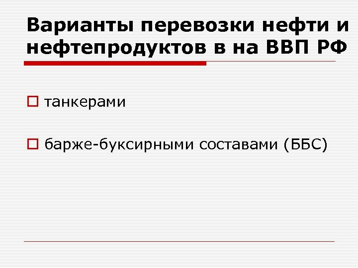 Варианты перевозки нефти и нефтепродуктов в на ВВП РФ o танкерами o барже-буксирными составами