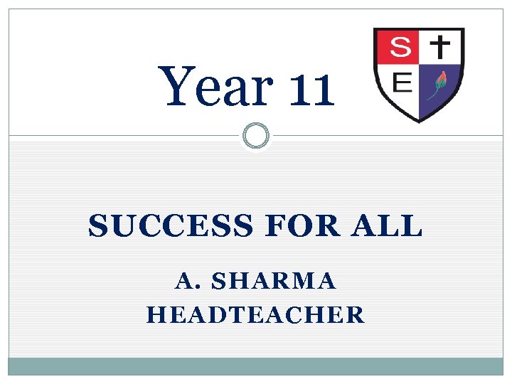 Year 11 SUCCESS FOR ALL A. SHARMA HEADTEACHER 