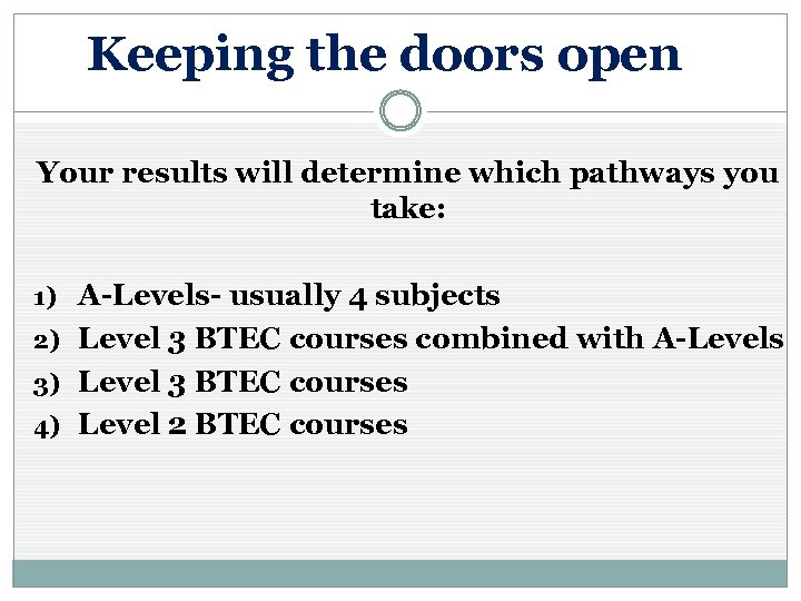 Keeping the doors open Your results will determine which pathways you take: A-Levels- usually