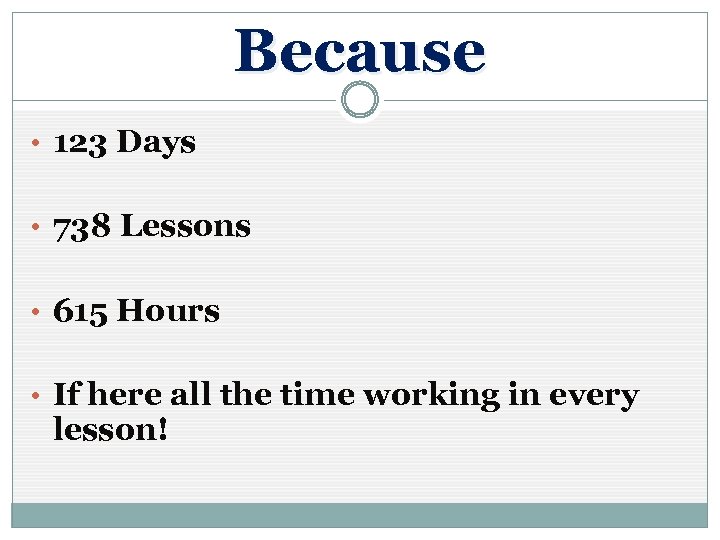 Because • 123 Days • 738 Lessons • 615 Hours • If here all
