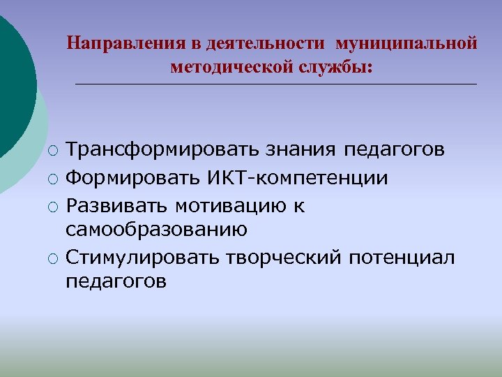 Направления в деятельности муниципальной методической службы: ¡ ¡ Трансформировать знания педагогов Формировать ИКТ-компетенции Развивать
