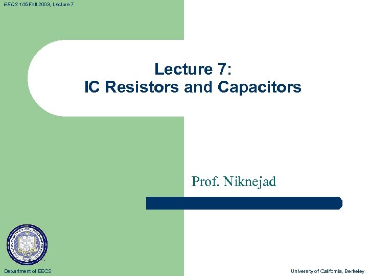 EECS 105 Fall 2003, Lecture 7: IC Resistors and Capacitors Prof. Niknejad Department of