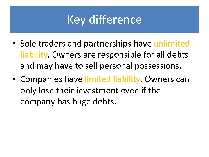 Key difference • Sole traders and partnerships have unlimited liability. Owners are responsible for