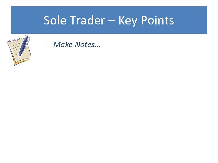 Sole Trader – Key Points – Make Notes… 