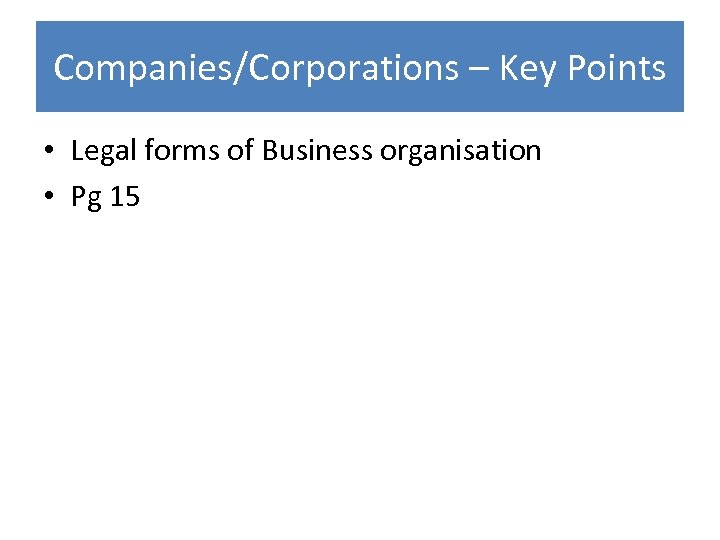 Companies/Corporations – Key Points • Legal forms of Business organisation • Pg 15 