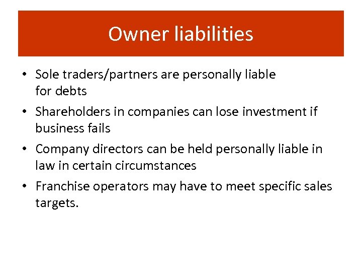 Owner liabilities • Sole traders/partners are personally liable for debts • Shareholders in companies