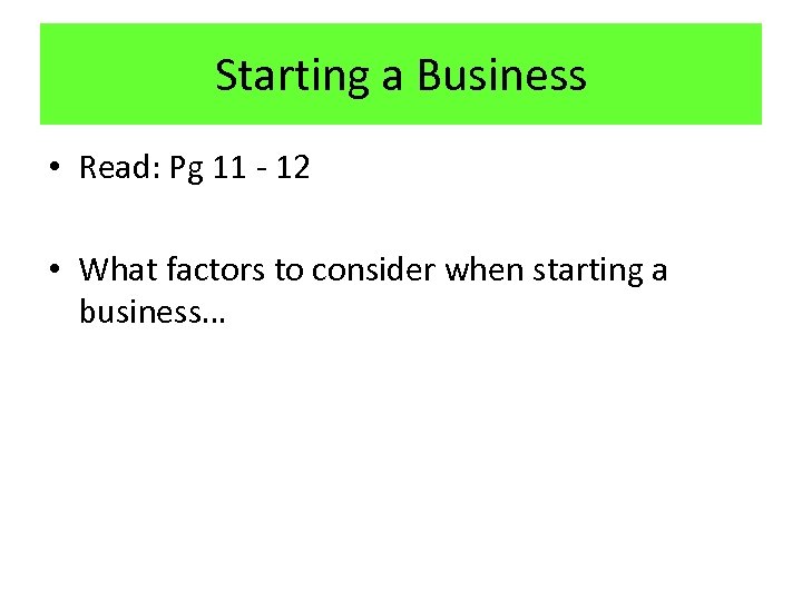 Starting a Business • Read: Pg 11 - 12 • What factors to consider