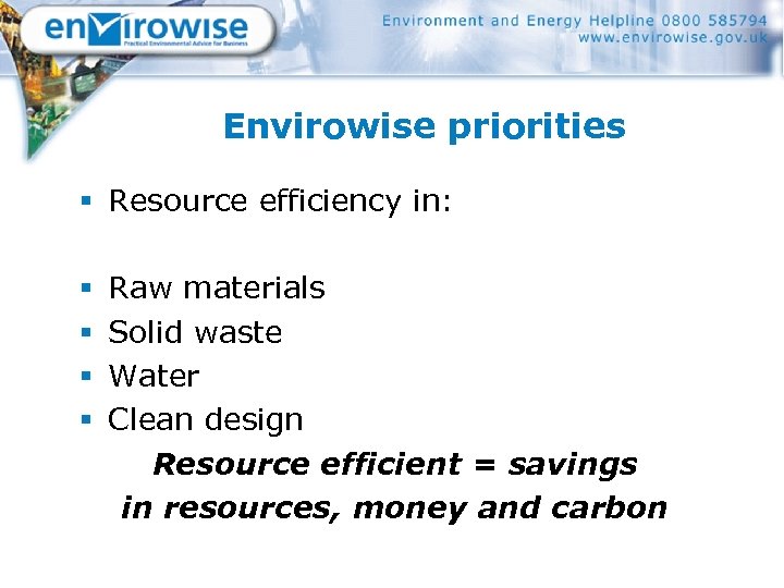 Envirowise priorities § Resource efficiency in: § § Raw materials Solid waste Water Clean