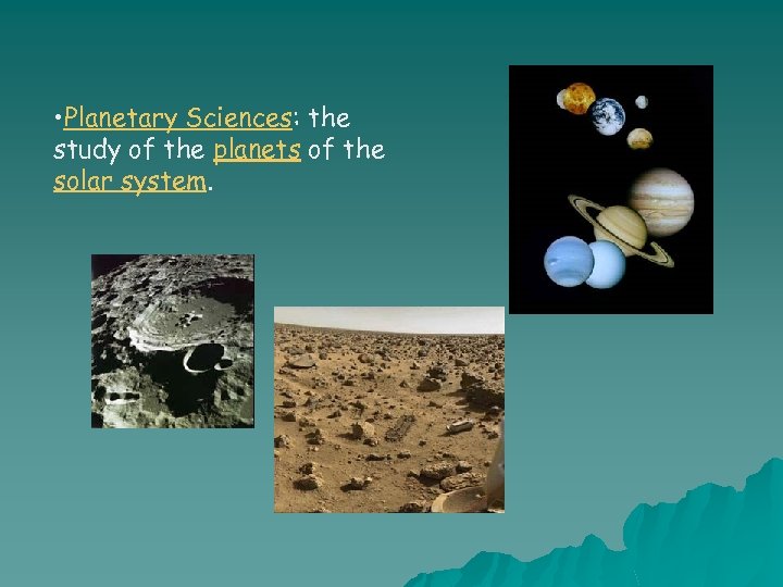  • Planetary Sciences: the study of the planets of the solar system. 