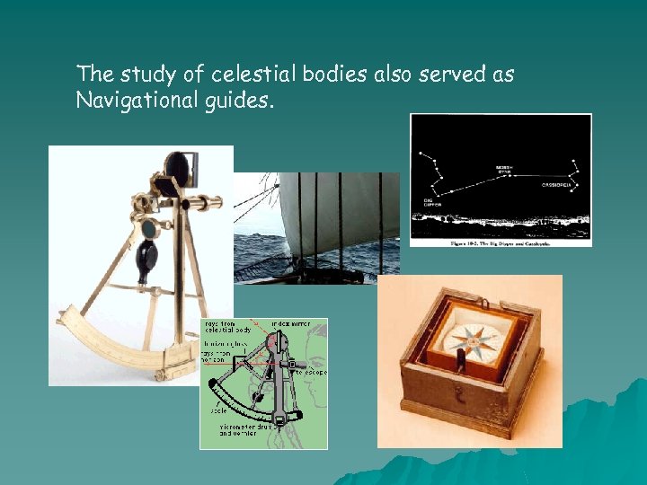 The study of celestial bodies also served as Navigational guides. 