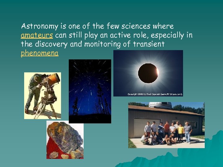 Astronomy is one of the few sciences where amateurs can still play an active