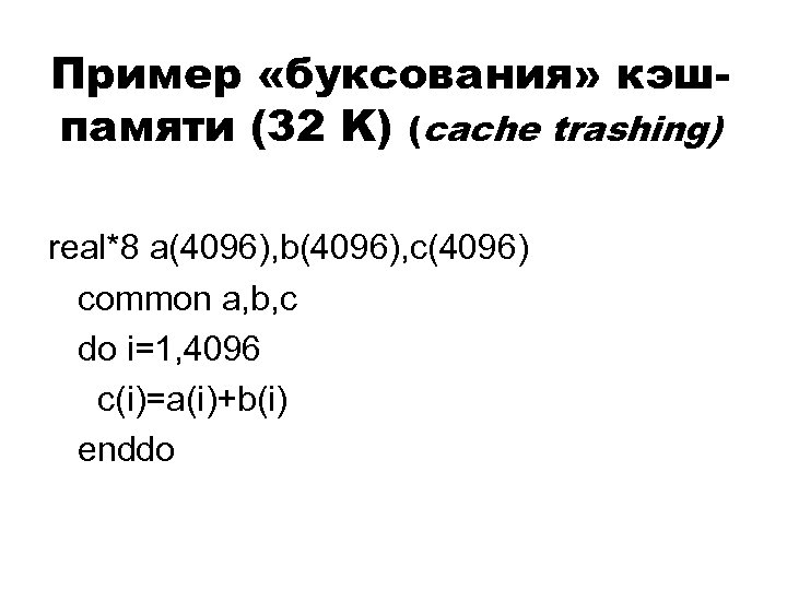 Пример «буксования» кэшпамяти (32 K) (cache trashing) real*8 a(4096), b(4096), c(4096) common a, b,