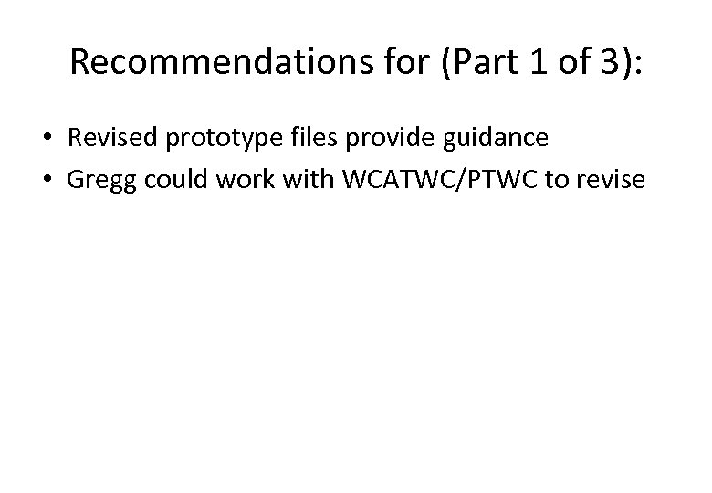 Recommendations for (Part 1 of 3): • Revised prototype files provide guidance • Gregg