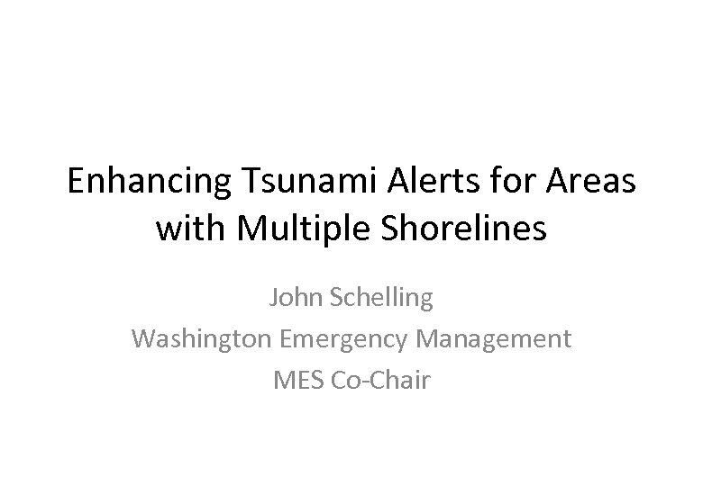 Enhancing Tsunami Alerts for Areas with Multiple Shorelines John Schelling Washington Emergency Management MES