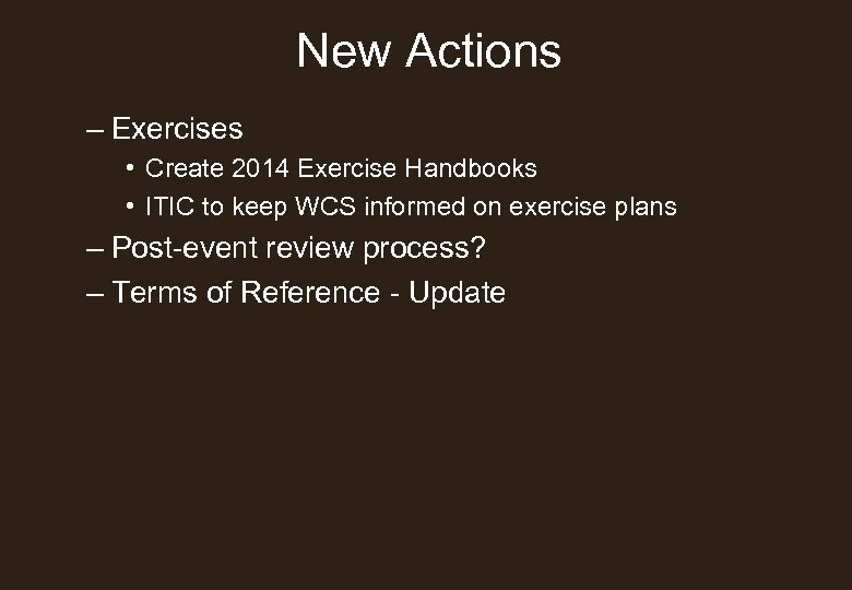 New Actions – Exercises • Create 2014 Exercise Handbooks • ITIC to keep WCS