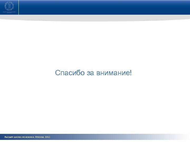 Спасибо за внимание! Высшая школа экономики, Москва, 2012 