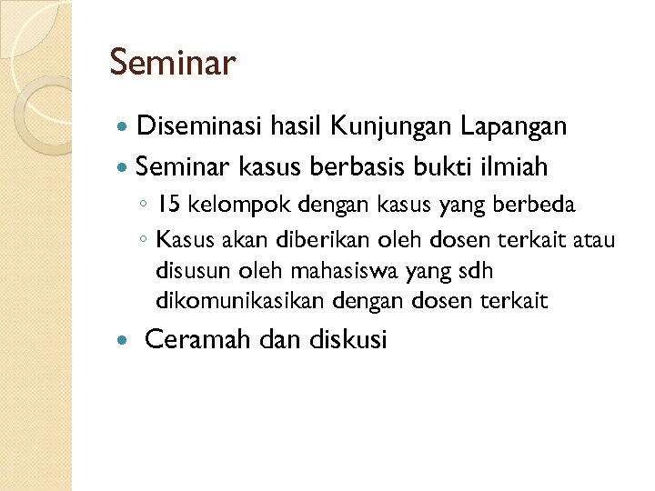 Seminar Diseminasi hasil Kunjungan Lapangan Seminar kasus berbasis bukti ilmiah ◦ 15 kelompok dengan