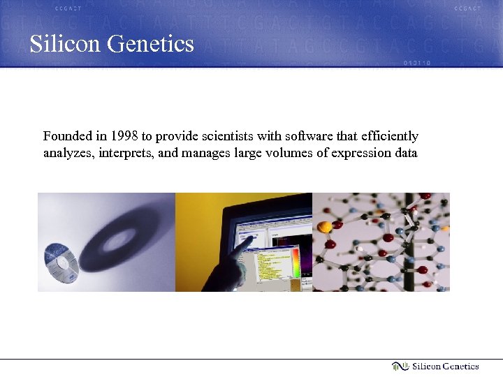 Silicon Genetics Founded in 1998 to provide scientists with software that efficiently analyzes, interprets,