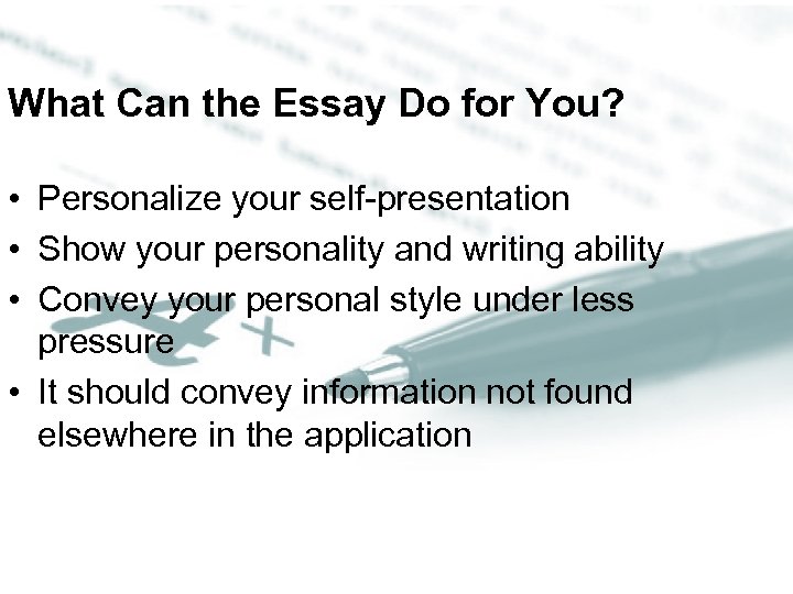 What Can the Essay Do for You? • Personalize your self-presentation • Show your