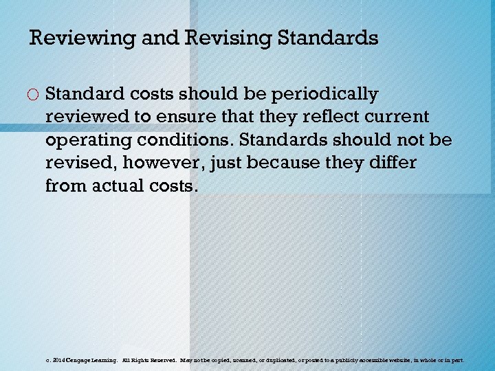 Reviewing and Revising Standards o Standard costs should be periodically reviewed to ensure that