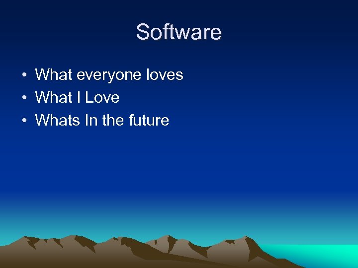 Software • What everyone loves • What I Love • Whats In the future