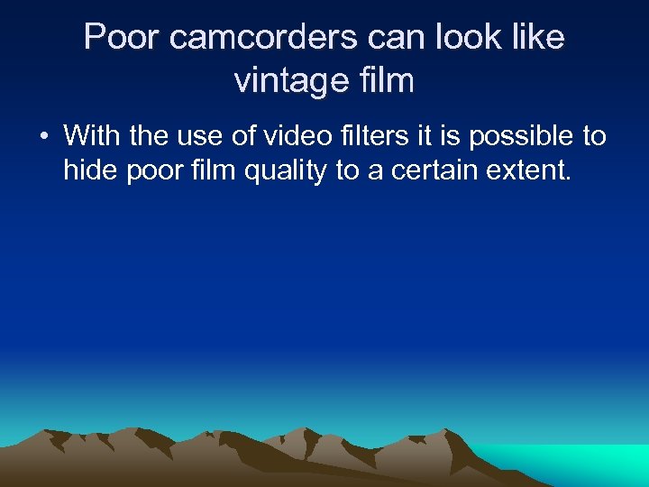 Poor camcorders can look like vintage film • With the use of video filters