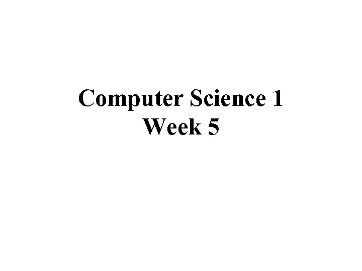 Computer Science 1 Week 5 