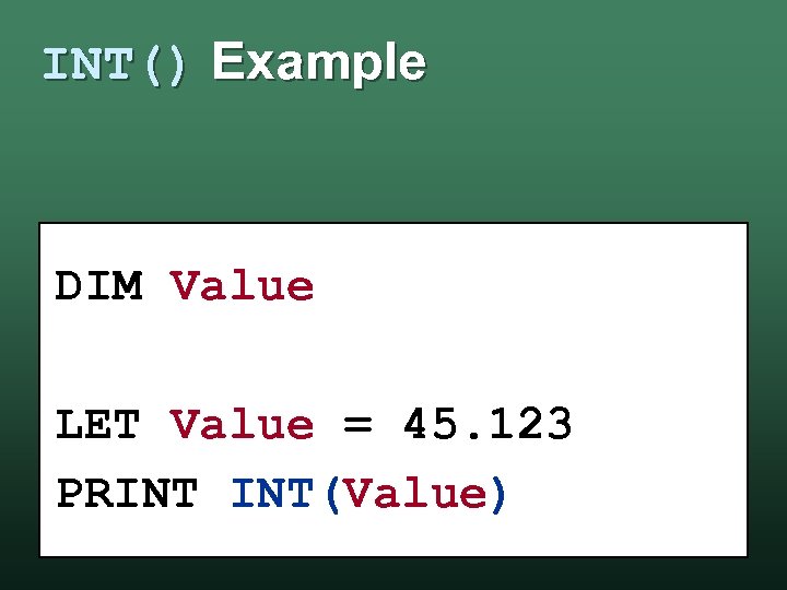 INT() Example DIM Value LET Value = 45. 123 PRINT INT(Value) 