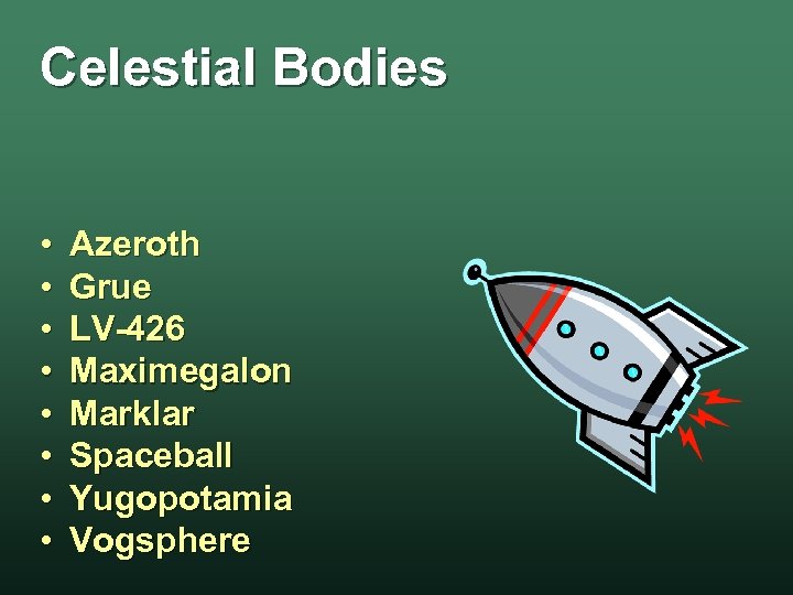 Celestial Bodies • • Azeroth Grue LV-426 Maximegalon Marklar Spaceball Yugopotamia Vogsphere 