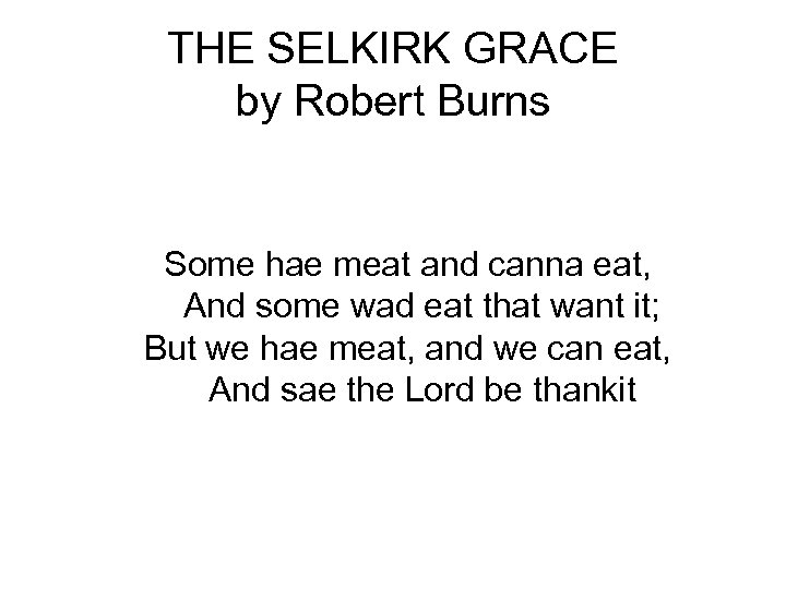 THE SELKIRK GRACE by Robert Burns Some hae meat and canna eat, And some