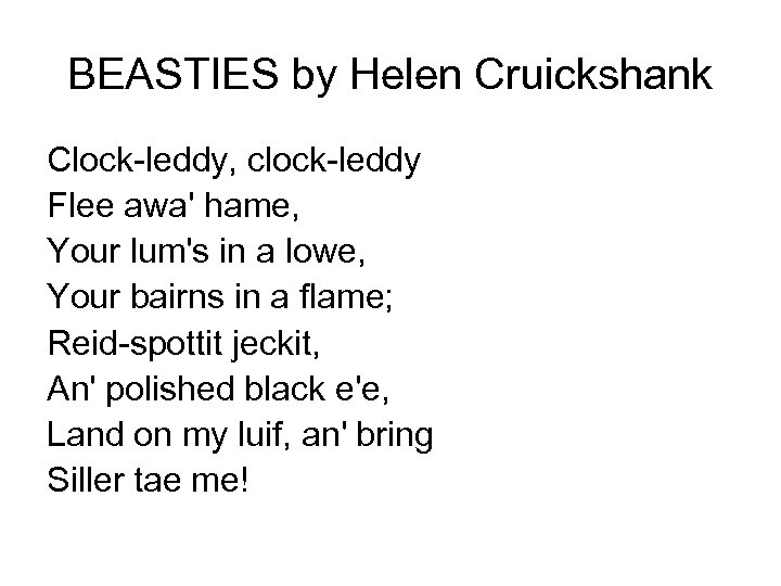 BEASTIES by Helen Cruickshank Clock-leddy, clock-leddy Flee awa' hame, Your lum's in a lowe,