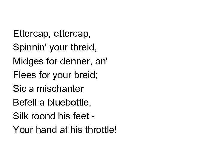 Ettercap, ettercap, Spinnin' your threid, Midges for denner, an' Flees for your breid; Sic