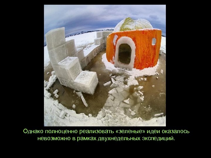 Однако полноценно реализовать «зеленые» идеи оказалось невозможно в рамках двухнедельных экспедиций. 