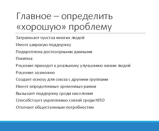Главное – определить «хорошую» проблему Затрагивает чувства многих людей Имеет широкую поддержку Подкреплена достоверными