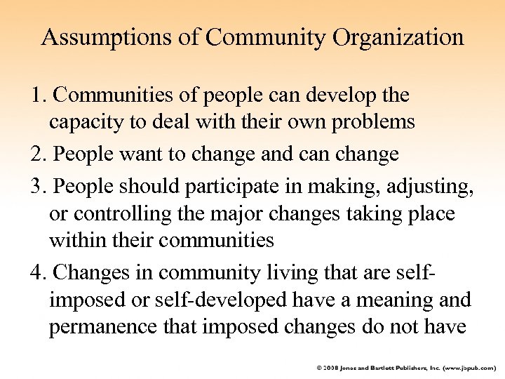 Assumptions of Community Organization 1. Communities of people can develop the capacity to deal