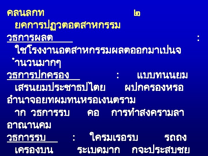 คลนลกท ๒ ยคการปฏวตอตสาหกรรม วธการผลต : ใชโรงงานอตสาหกรรมผลตออกมาเปนจ ำนวนมากๆ วธการปกครอง : แบบทนนยม เสรนยมประชาธปไตย ผปกครองหรอ อำนาจอยทผมทนหรอเงนตราม าก