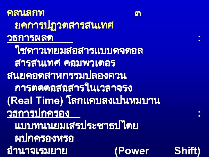 คลนลกท ๓ ยคการปฏวตสารสนเทศ วธการผลต ใชดาวเทยมสอสารแบบดจตอล สารสนเทศ คอมพวเตอร สนยคอตสาหกรรมปลองควน การตดตอสอสารในเวลาจรง (Real Time) โลกแคบลงเปนหมบาน วธการปกครอง แบบทนนยมเสรประชาธปไตย