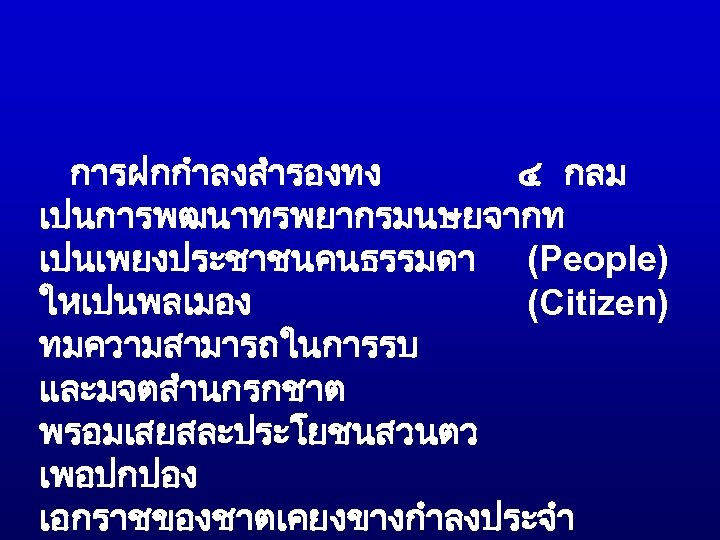 การฝกกำลงสำรองทง ๔ กลม เปนการพฒนาทรพยากรมนษยจากท เปนเพยงประชาชนคนธรรมดา (People) ใหเปนพลเมอง (Citizen) ทมความสามารถในการรบ และมจตสำนกรกชาต พรอมเสยสละประโยชนสวนตว เพอปกปอง เอกราชของชาตเคยงขางกำลงประจำ 