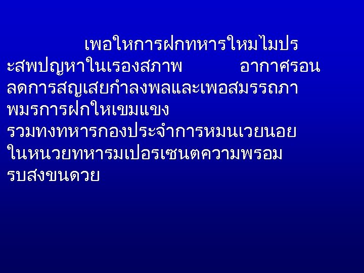 เพอใหการฝกทหารใหมไมปร ะสพปญหาในเรองสภาพ อากาศรอน ลดการสญเสยกำลงพลและเพอสมรรถภา พมรการฝกใหเขมแขง รวมทงทหารกองประจำการหมนเวยนอย ในหนวยทหารมเปอรเซนตความพรอม รบสงขนดวย 