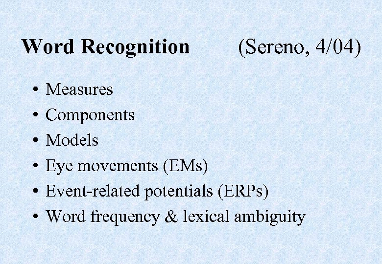 Word Recognition • • • (Sereno, 4/04) Measures Components Models Eye movements (EMs) Event-related