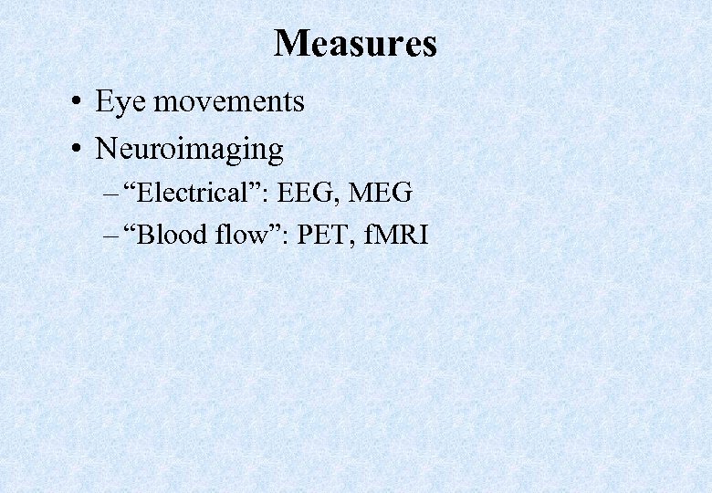 Measures • Eye movements • Neuroimaging – “Electrical”: EEG, MEG – “Blood flow”: PET,