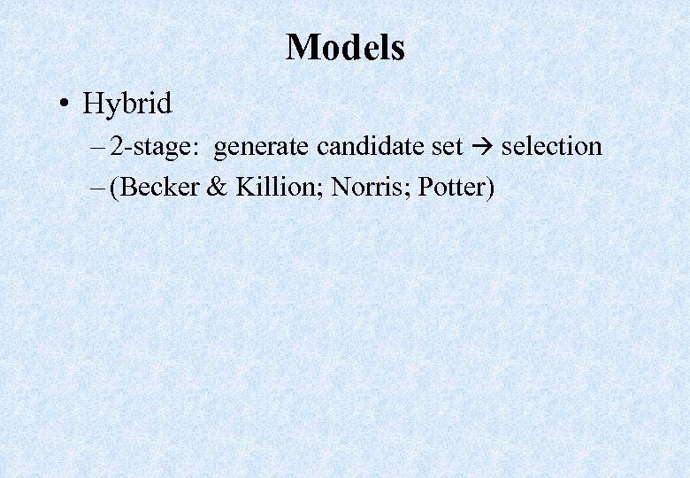 Models • Hybrid – 2 -stage: generate candidate set selection – (Becker & Killion;