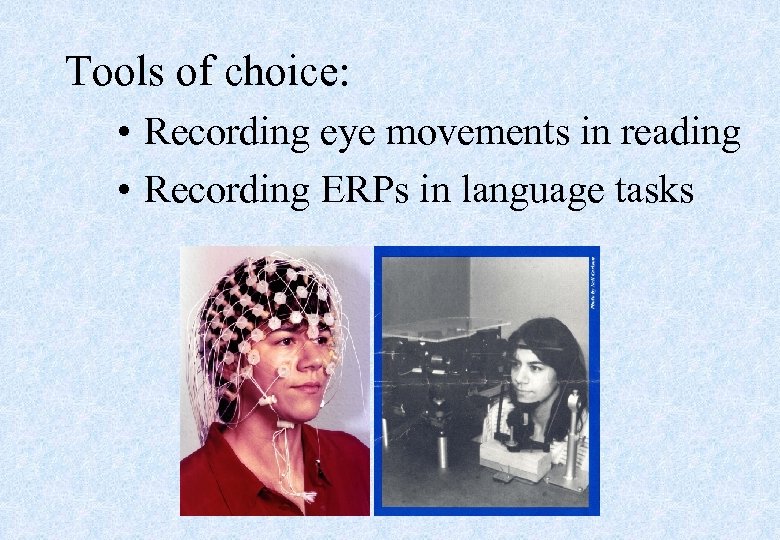 Tools of choice: • Recording eye movements in reading • Recording ERPs in language
