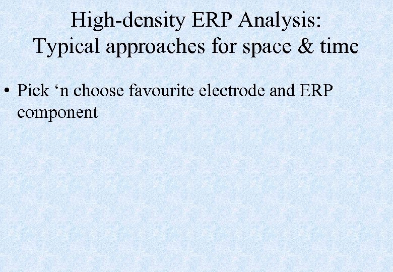 High-density ERP Analysis: Typical approaches for space & time • Pick ‘n choose favourite