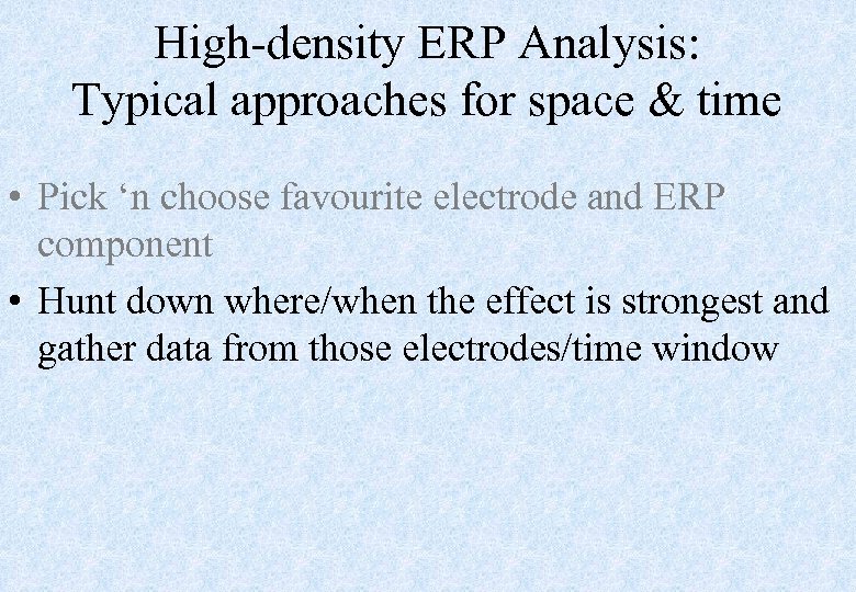 High-density ERP Analysis: Typical approaches for space & time • Pick ‘n choose favourite